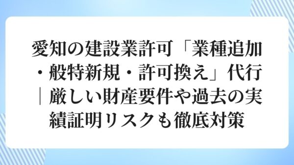 愛知の建設業許可「業種追加・般特新規・許可換え」代行｜厳しい財産要件や過去の実績証明リスクも徹底対策