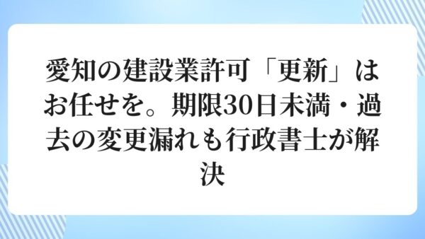 愛知の建設業許可「更新」はお任せを。期限30日未満・過去の変更漏れも行政書士が解決