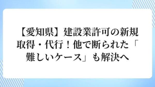 【愛知県】建設業許可の新規取得・代行！他で断られた「難しいケース」も解決へ