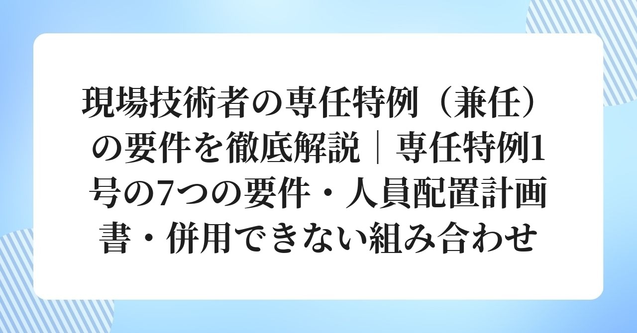 現場技術者の専任特例（兼任）の要件を徹底解説｜専任特例1号の7つの要件・人員配置計画書・併用できない組み合わせ | 三澤行政書士事務所