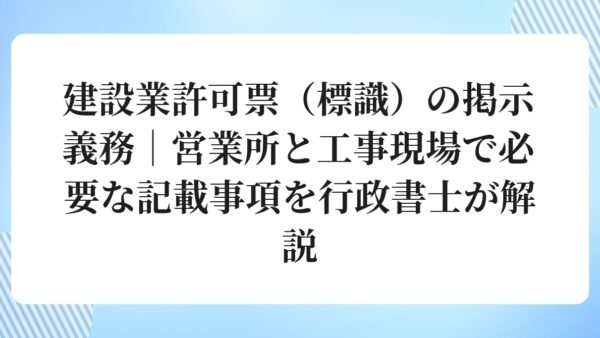 建設業許可票（標識）の掲示義務｜営業所と工事現場で必要な記載事項を行政書士が解説