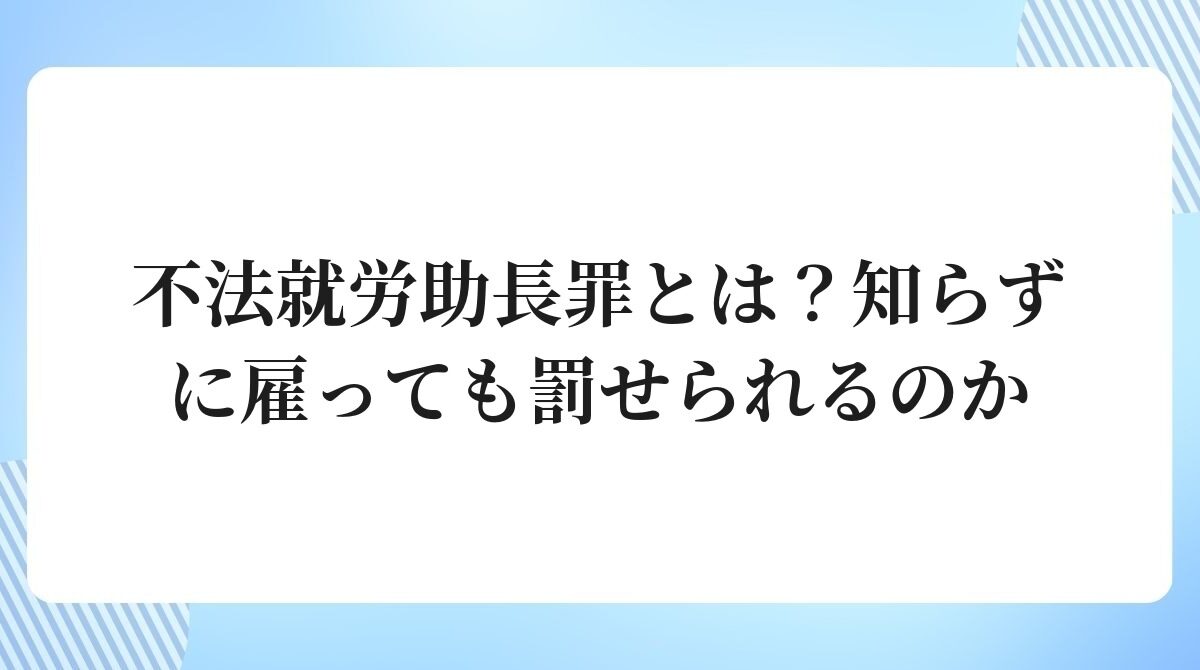 不法就労助長罪とは?知らずに雇っても罰せられるのか