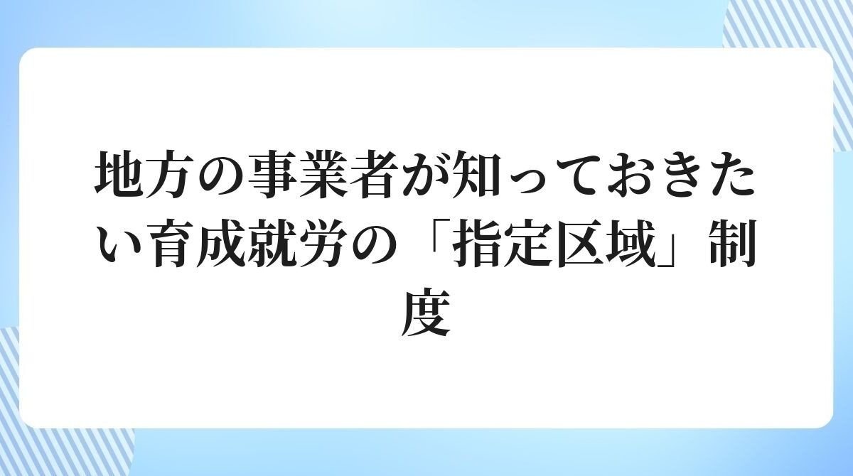 地方の事業者が知っておきたい育成就労の「指定区域」制度