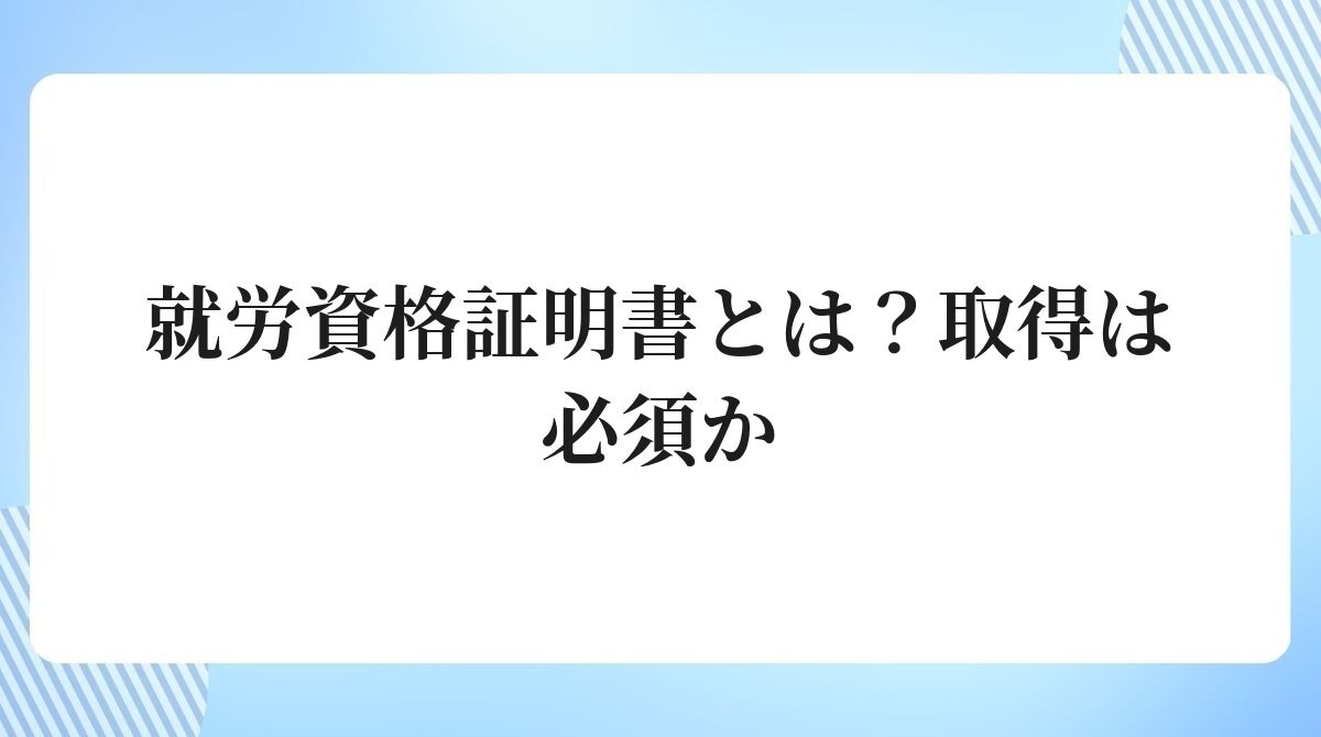 就労資格証明書とは取得は必須か