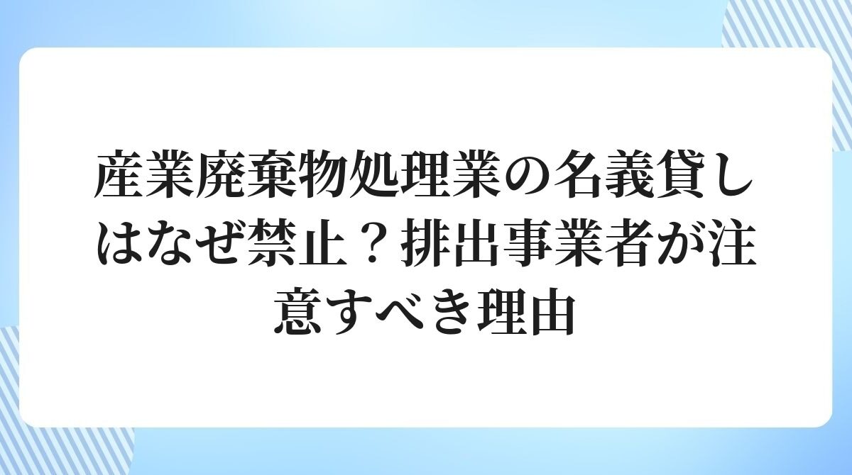 産業廃棄物処理業の名義貸しはなぜ禁止