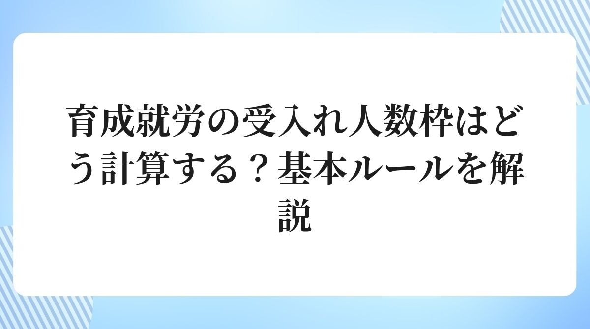 育成就労の受入れ人数枠はどう計算する?基本ルールを解説