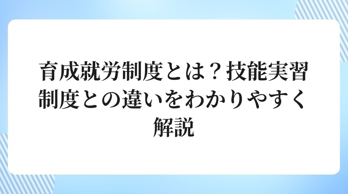 育成就労制度とは?技能実習制度との違いをわかりやすく解説