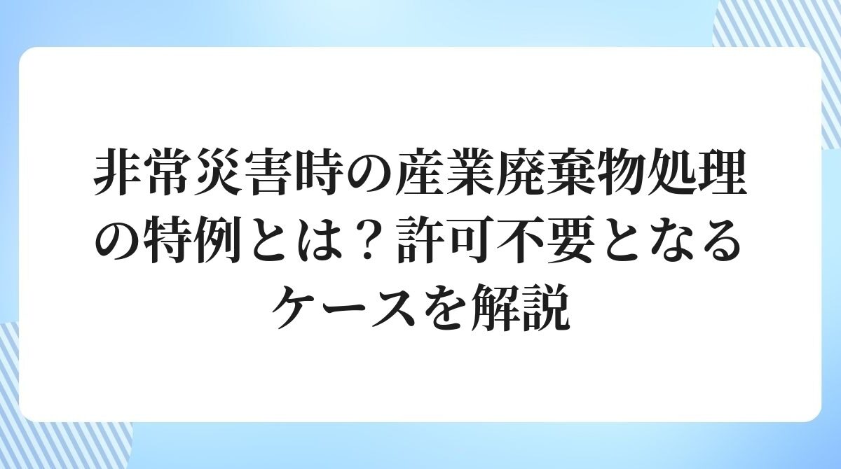 非常災害時の産業廃棄物処理の特例とは許可